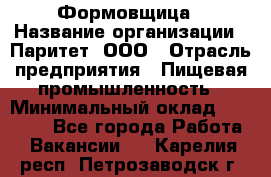 Формовщица › Название организации ­ Паритет, ООО › Отрасль предприятия ­ Пищевая промышленность › Минимальный оклад ­ 25 000 - Все города Работа » Вакансии   . Карелия респ.,Петрозаводск г.